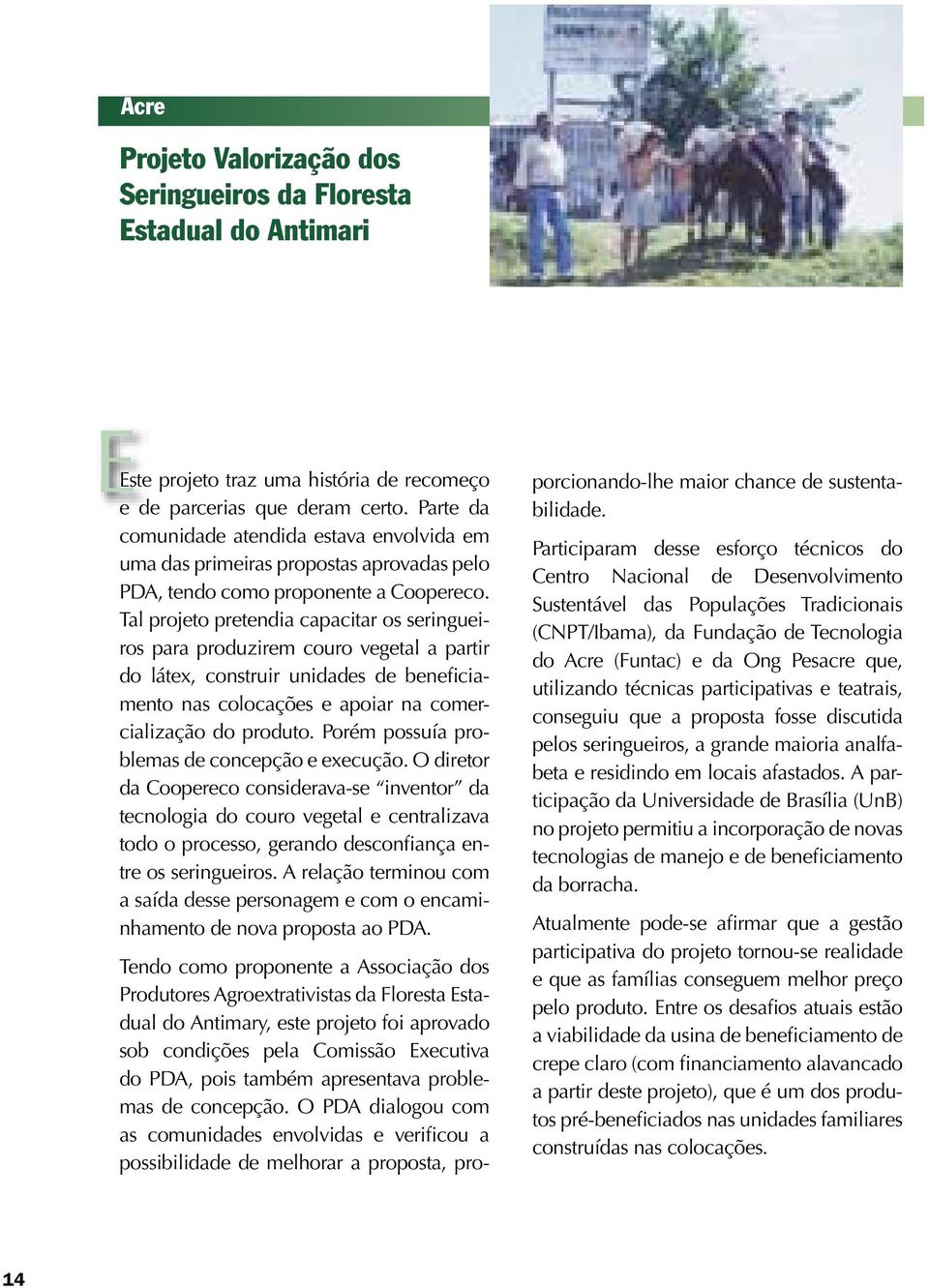 Tal projeto pretendia capacitar os seringueiros para produzirem couro vegetal a partir do látex, construir unidades de beneficiamento nas colocações e apoiar na comercialização do produto.