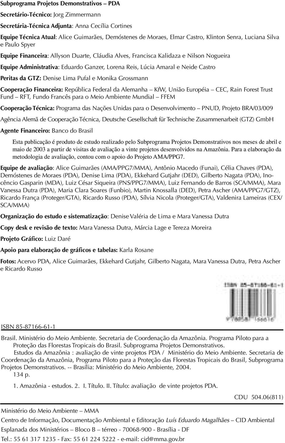 Amaral e Neide Castro Peritas da GTZ: Denise Lima Pufal e Monika Grossmann Cooperação Financeira: República Federal da Alemanha KfW, União Européia CEC, Rain Forest Trust Fund RFT, Fundo Francês para