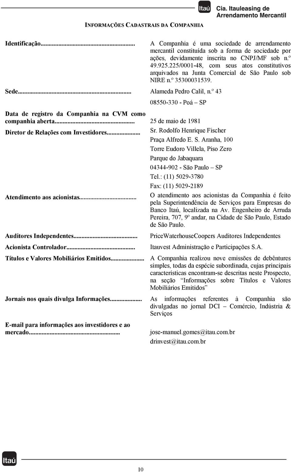 º 43 08550-330 - Poá SP Data de registro da Companhia na CVM como companhia aberta... 25 de maio de 1981 Diretor de Relações com Investidores... Sr. Rodolfo Henrique Fischer Praça Alfredo E. S. Aranha, 100 Torre Eudoro Villela, Piso Zero Parque do Jabaquara 04344-902 - São Paulo SP Tel.