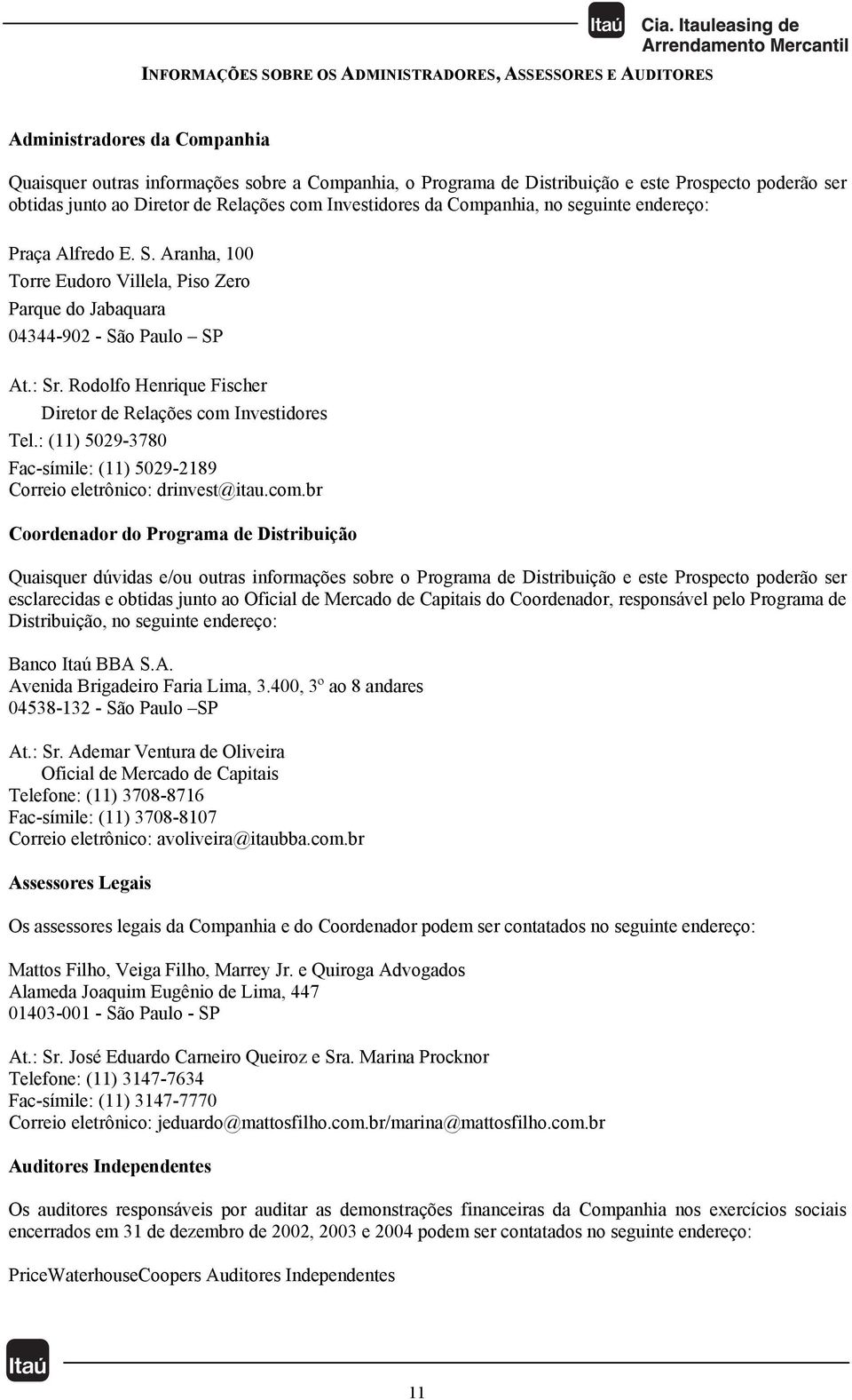 Aranha, 100 Torre Eudoro Villela, Piso Zero Parque do Jabaquara 04344-902 - São Paulo SP At.: Sr. Rodolfo Henrique Fischer Diretor de Relações com Investidores Tel.