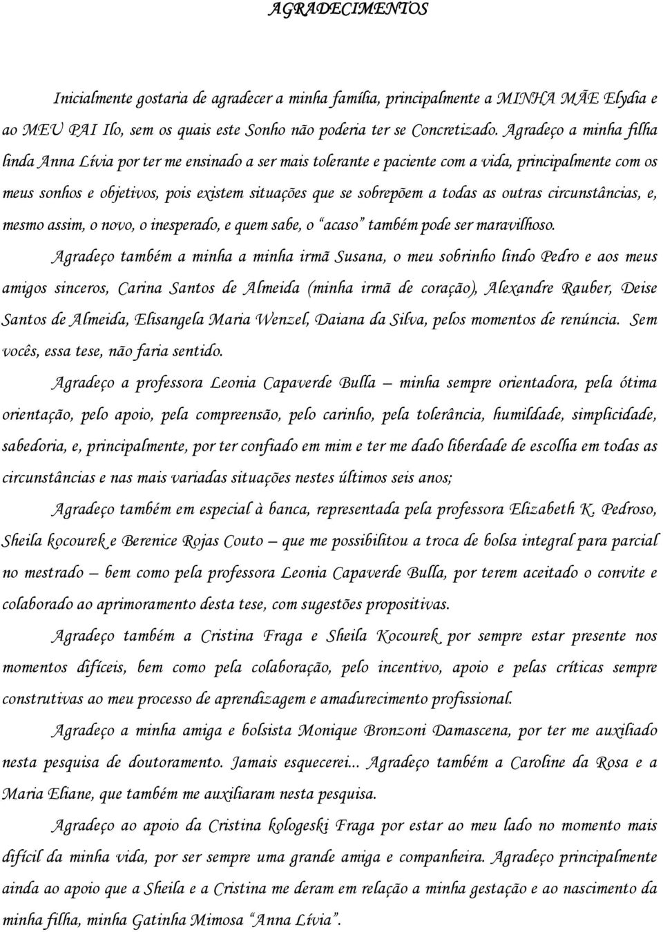 as outras circunstâncias, e, mesmo assim, o novo, o inesperado, e quem sabe, o acaso também pode ser maravilhoso.