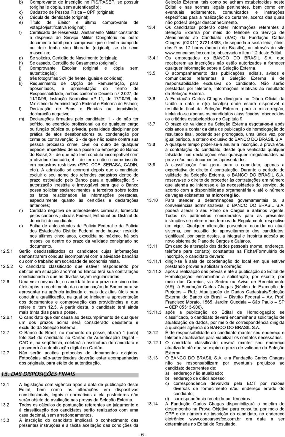 que o tenha cumprido ou dele tenha sido liberado (original), se do sexo masculino; g) Se solteiro, Certidão de Nascimento (original); h) Se casado, Certidão de Casamento (original); i) Comprovante