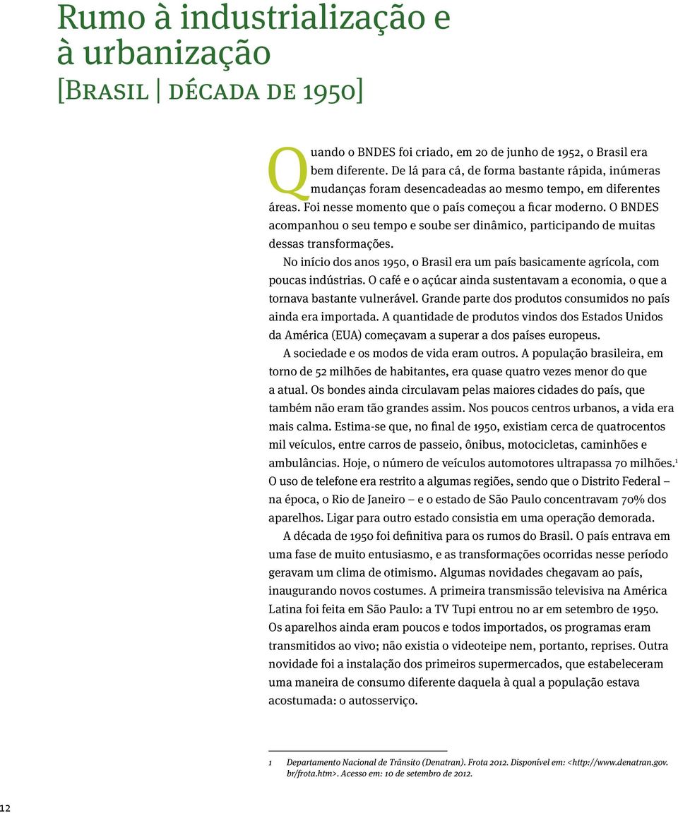 O BNDES acompanhou o seu tempo e soube ser dinâmico, participando de muitas dessas transformações. No início dos anos 1950, o Brasil era um país basicamente agrícola, com poucas indústrias.