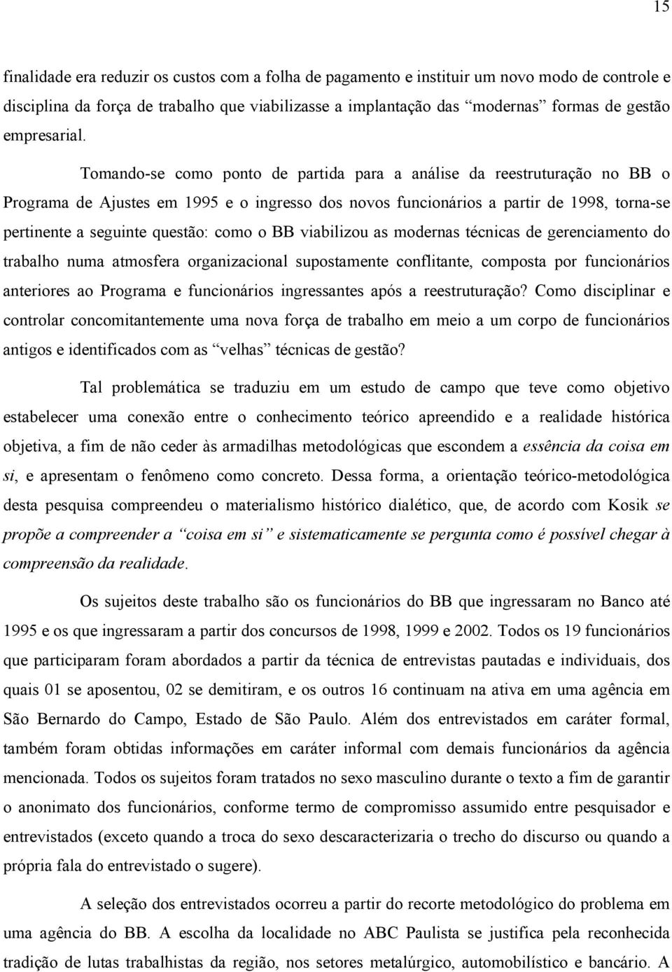 Tomando-se como ponto de partida para a análise da reestruturação no BB o Programa de Ajustes em 1995 e o ingresso dos novos funcionários a partir de 1998, torna-se pertinente a seguinte questão: