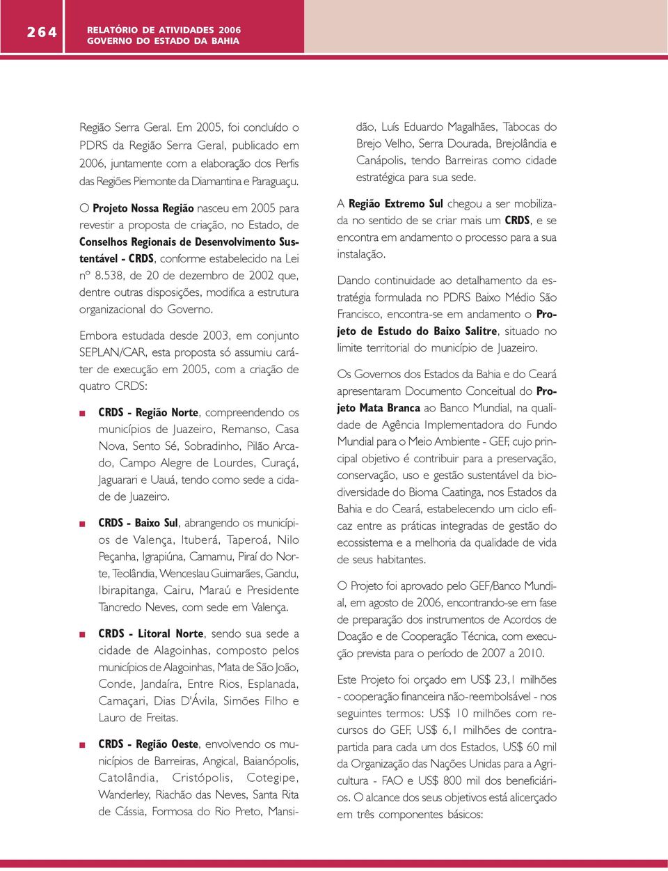 O Projeto Nossa Região nasceu em 2005 para revestir a proposta de criação, no Estado, de Conselhos Regionais de Desenvolvimento Sustentável - CRDS, conforme estabelecido na Lei nº 8.