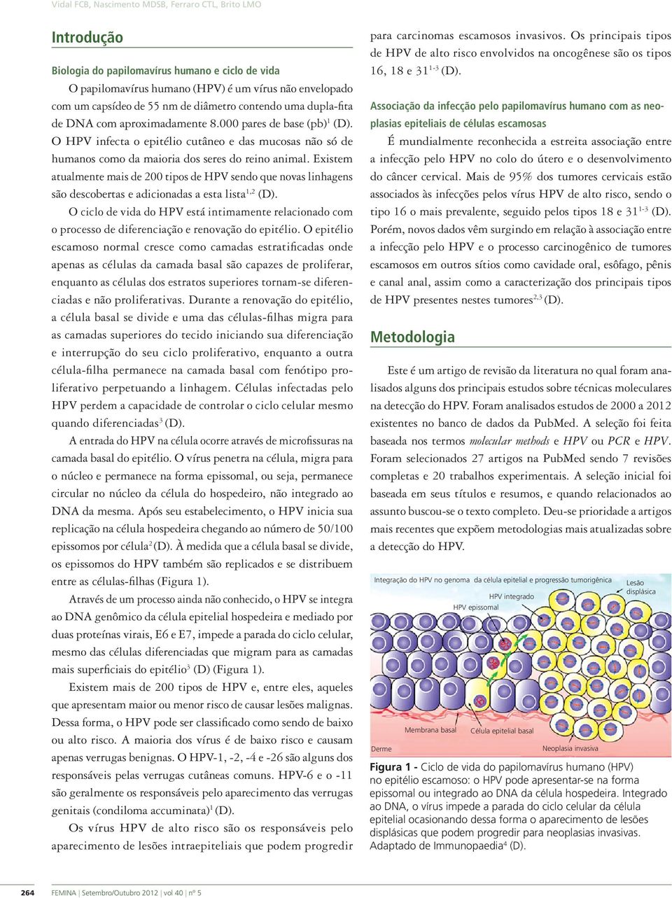 Existem atualmente mais de 200 tipos de HPV sendo que novas linhagens são descobertas e adicionadas a esta lista 1,2 (D).