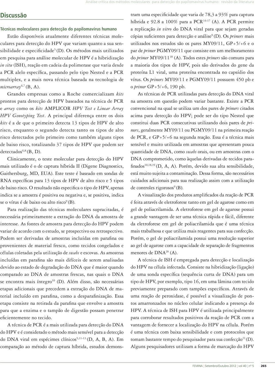 Os métodos mais utilizados em pesquisa para análise molecular de HPV é a hibridização in situ (ISH), reação em cadeia da polimerase que varia desde a PCR alelo específica, passando pelo tipo Nested e