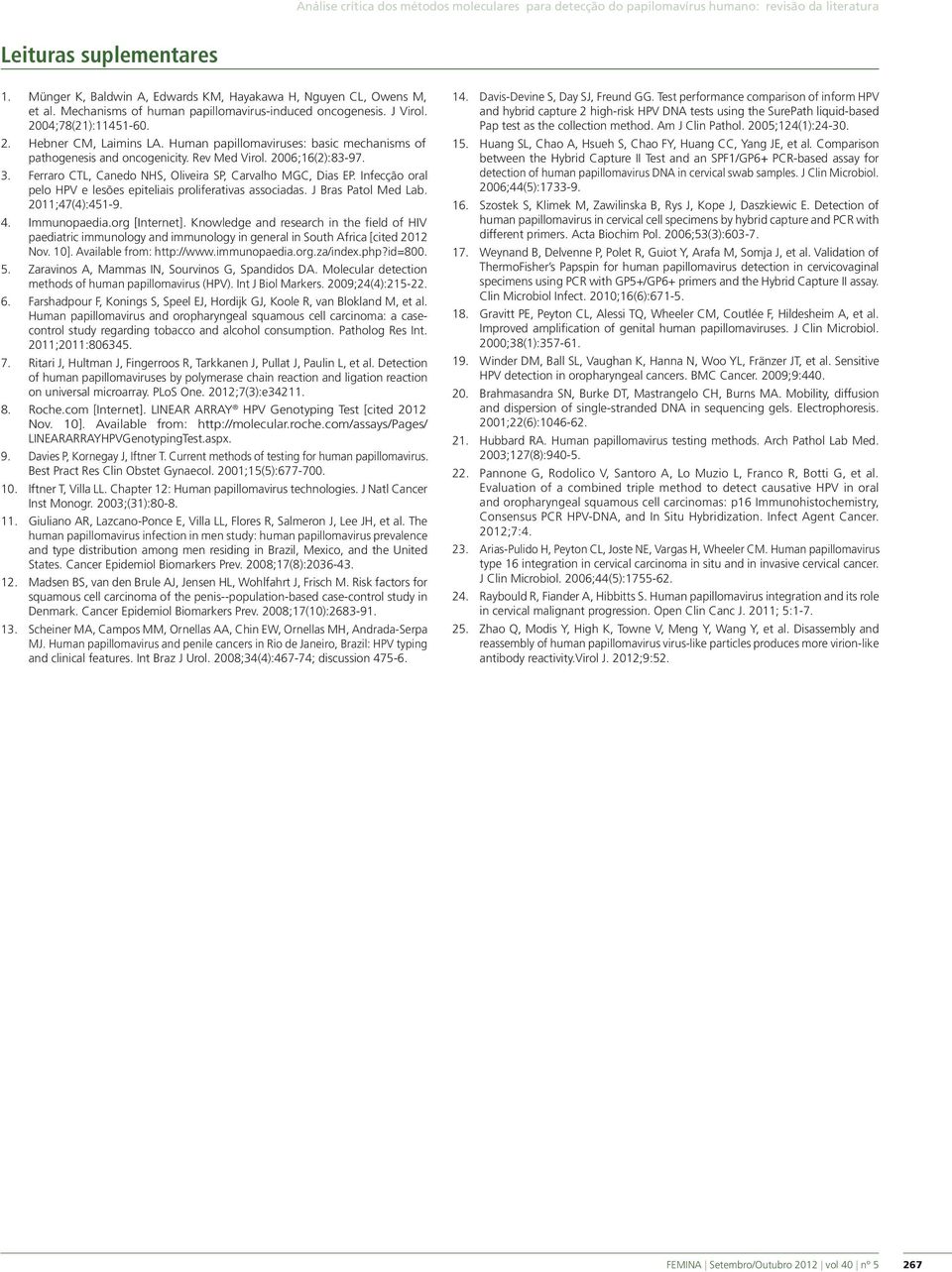 Rev Med Virol. 2006;16(2):83-97. 3. Ferraro CTL, Canedo NHS, Oliveira SP, Carvalho MGC, Dias EP. Infecção oral pelo HPV e lesões epiteliais proliferativas associadas. J Bras Patol Med Lab.