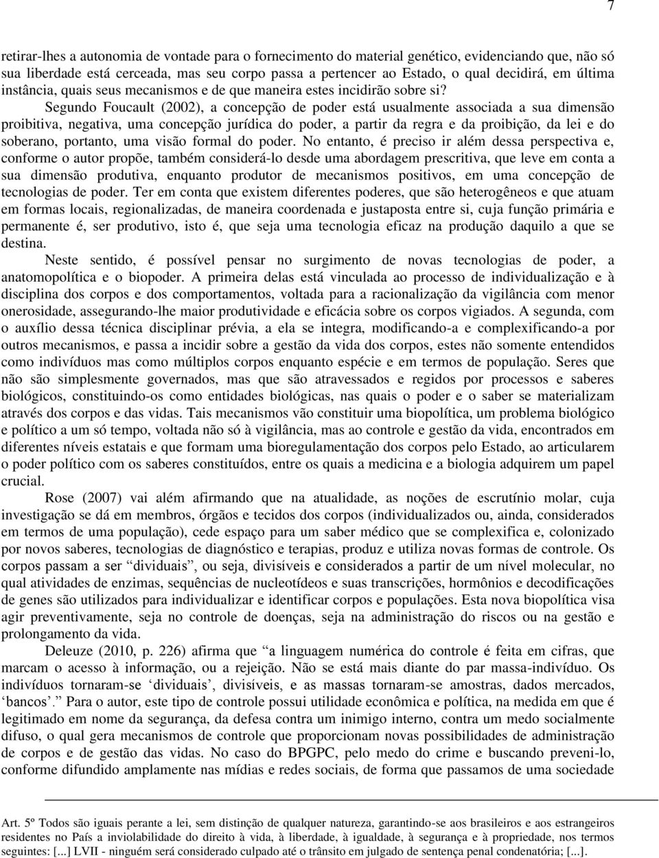 Segundo Foucault (2002), a concepção de poder está usualmente associada a sua dimensão proibitiva, negativa, uma concepção jurídica do poder, a partir da regra e da proibição, da lei e do soberano,