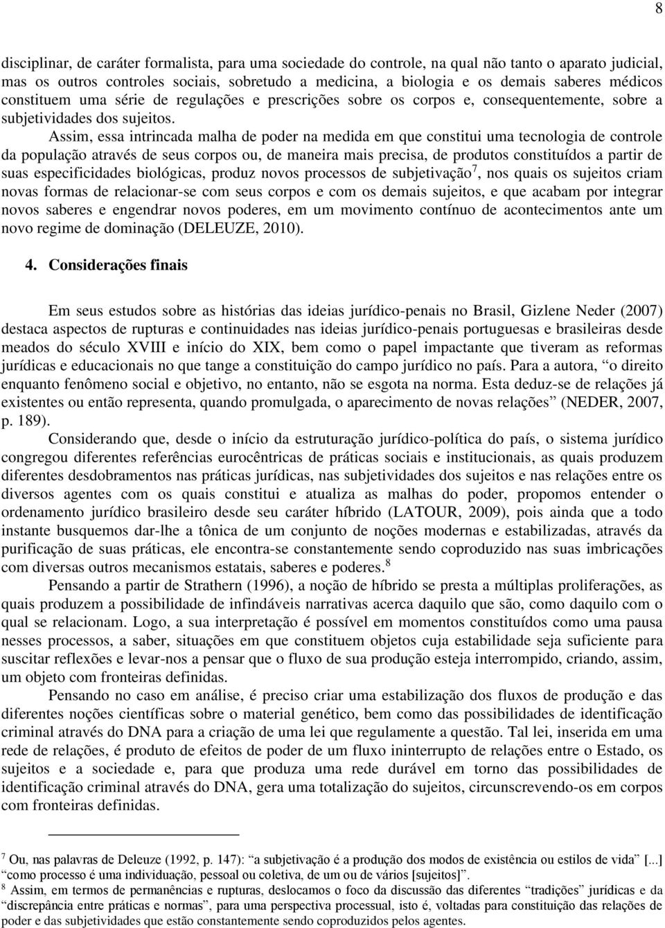 Assim, essa intrincada malha de poder na medida em que constitui uma tecnologia de controle da população através de seus corpos ou, de maneira mais precisa, de produtos constituídos a partir de suas