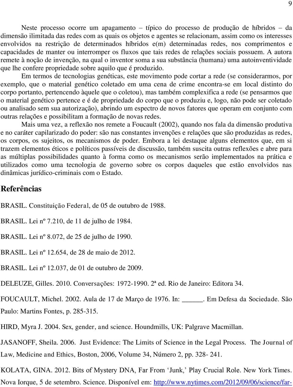 A autora remete à noção de invenção, na qual o inventor soma a sua substância (humana) uma autoinventividade que lhe confere propriedade sobre aquilo que é produzido.