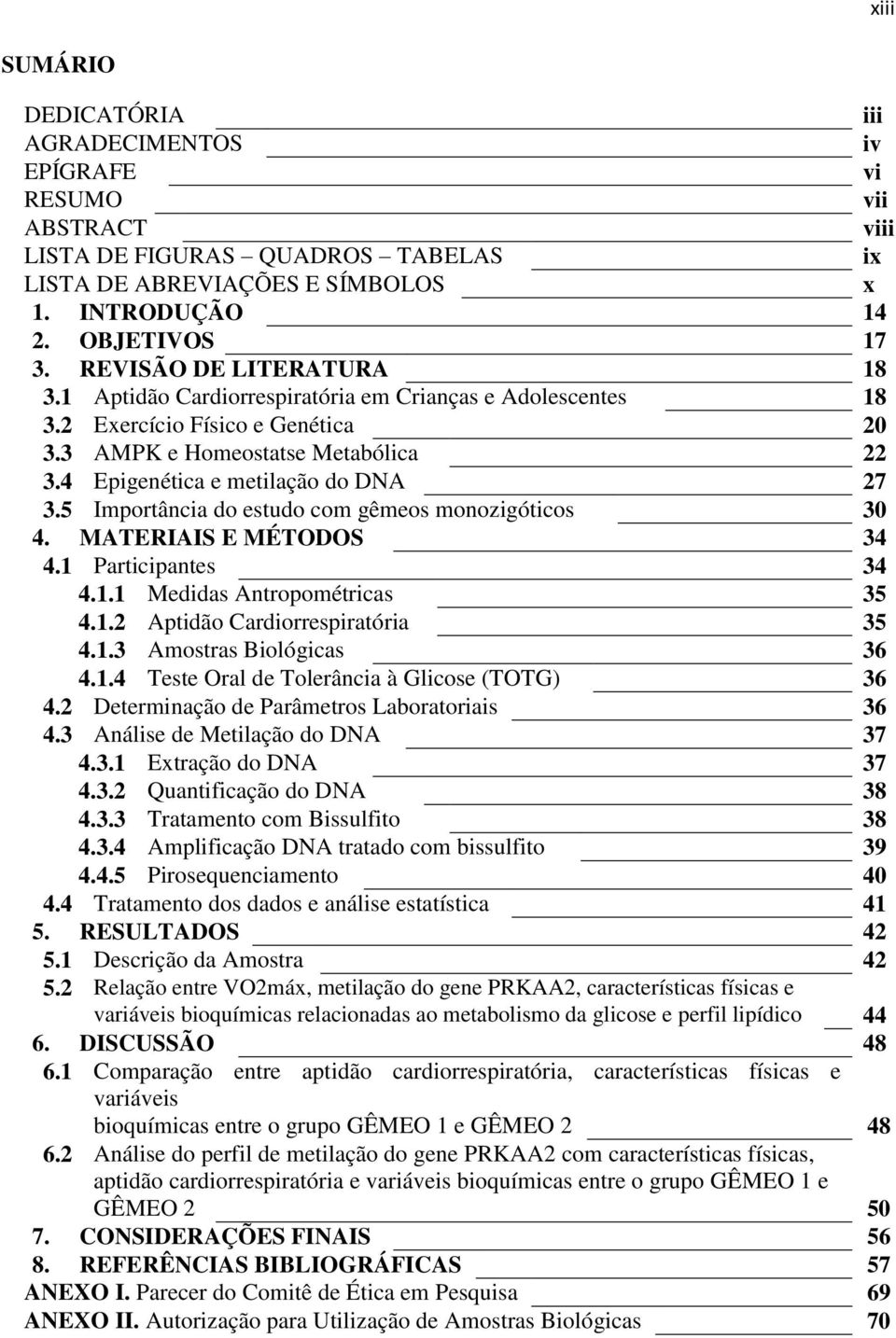 5 Importância do estudo com gêmeos monozigóticos 30 4. MATERIAIS E MÉTODOS 34 4.1 Participantes 34 4.1.1 Medidas Antropométricas 35 4.1.2 Aptidão Cardiorrespiratória 35 4.1.3 Amostras Biológicas 36 4.