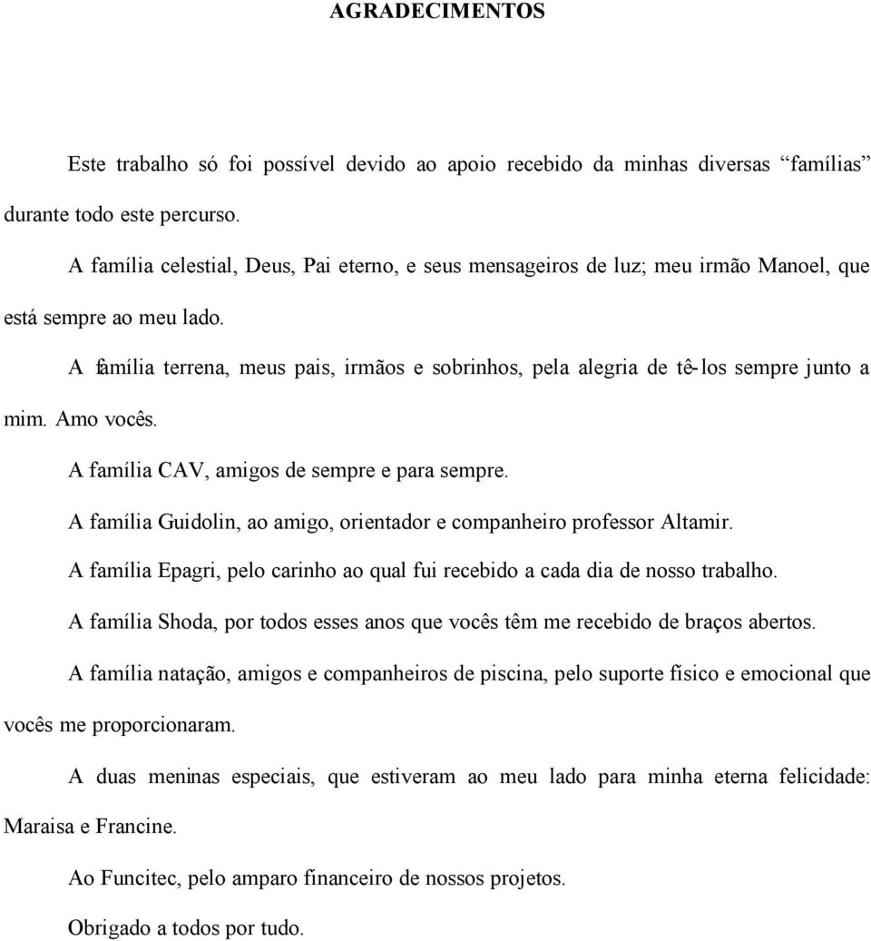 A família terrena, meus pais, irmãos e sobrinhos, pela alegria de tê-los sempre junto a mim. Amo vocês. A família CAV, amigos de sempre e para sempre.