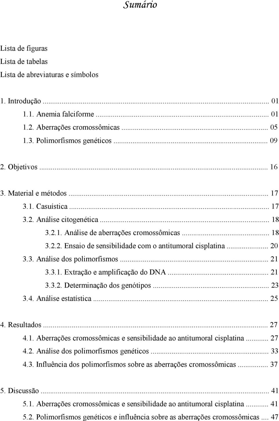 .. 20 3.3. Análise dos polimorfismos... 21 3.3.1. Extração e amplificação do DNA... 21 3.3.2. Determinação dos genótipos... 23 3.4. Análise estatística... 25 4. Resultados... 27 4.1. Aberrações cromossômicas e sensibilidade ao antitumoral cisplatina.