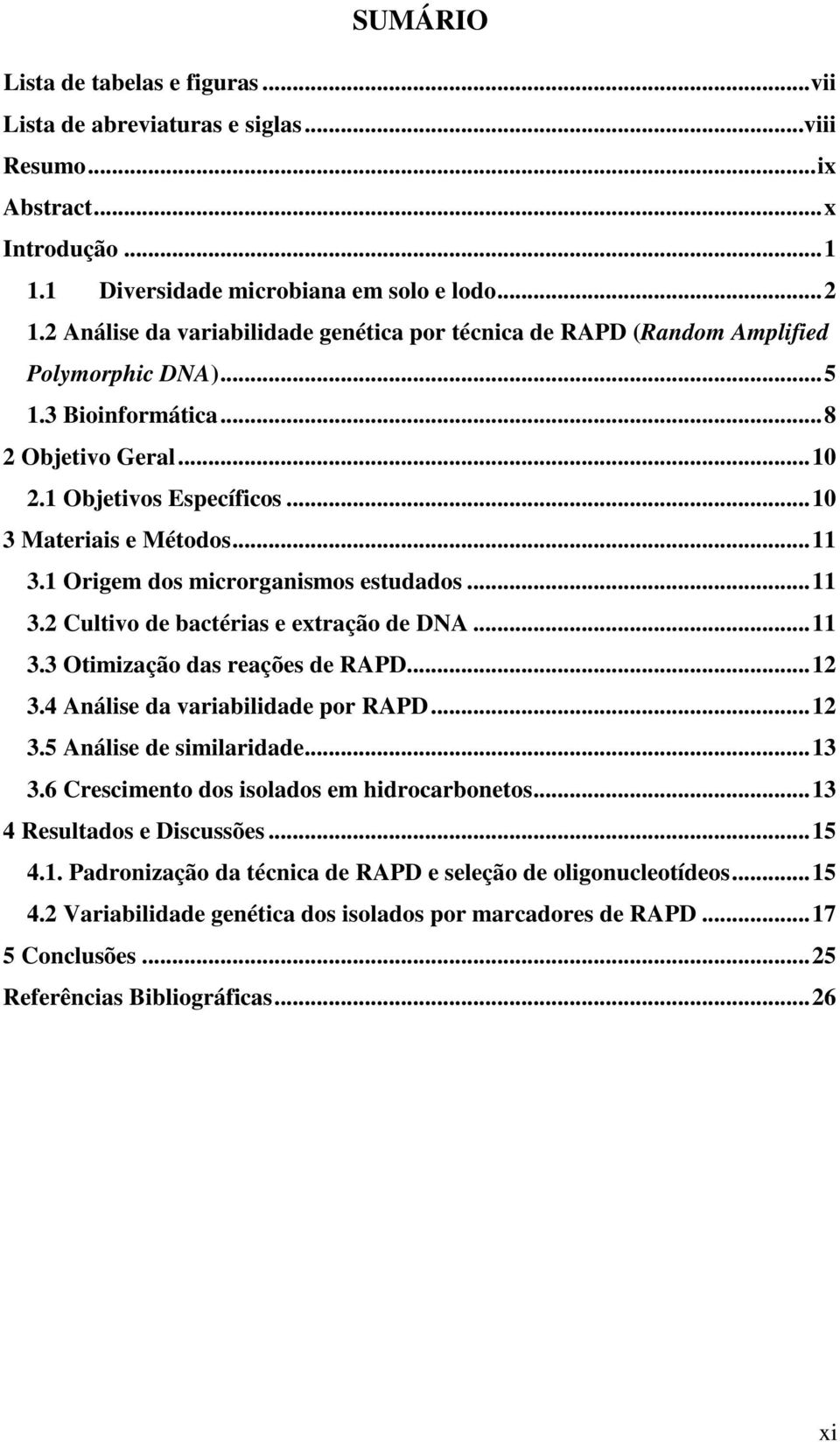 1 Origem dos microrganismos estudados...11 3.2 Cultivo de bactérias e extração de DNA...11 3.3 Otimização das reações de RAPD...12 3.4 Análise da variabilidade por RAPD...12 3.5 Análise de similaridade.