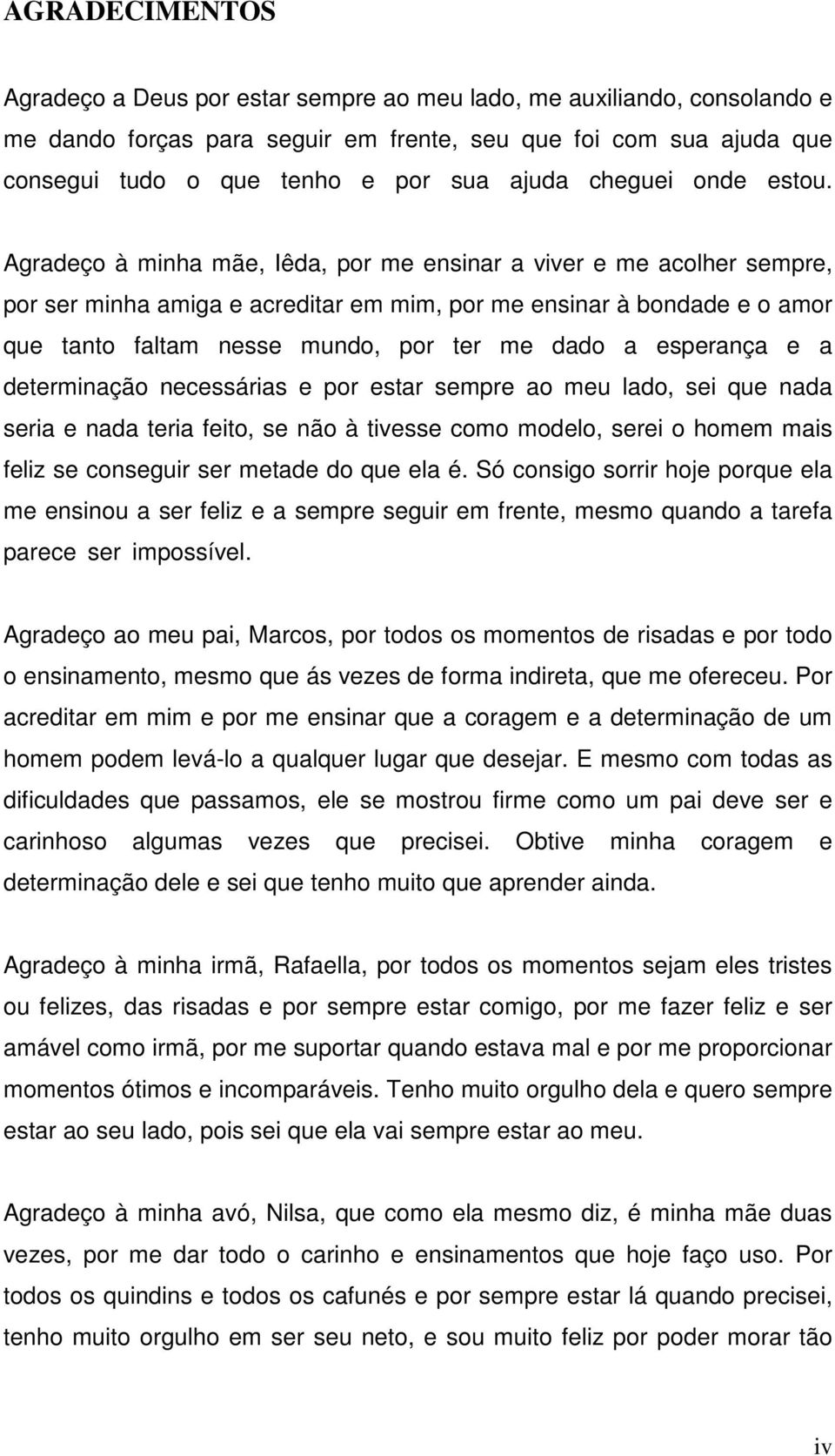 Agradeço à minha mãe, Iêda, por me ensinar a viver e me acolher sempre, por ser minha amiga e acreditar em mim, por me ensinar à bondade e o amor que tanto faltam nesse mundo, por ter me dado a