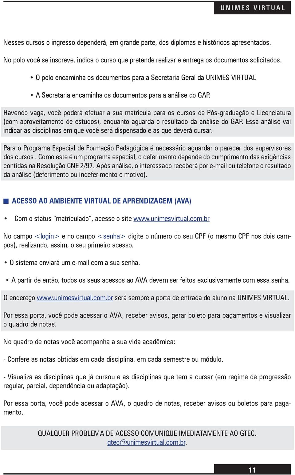 Pós-graduação e Licenciatura (com aproveitamento de estudos), enquanto aguarda o resultado da análise do GAP Essa análise vai indicar as disciplinas em que você será dispensado e as que deverá cursar