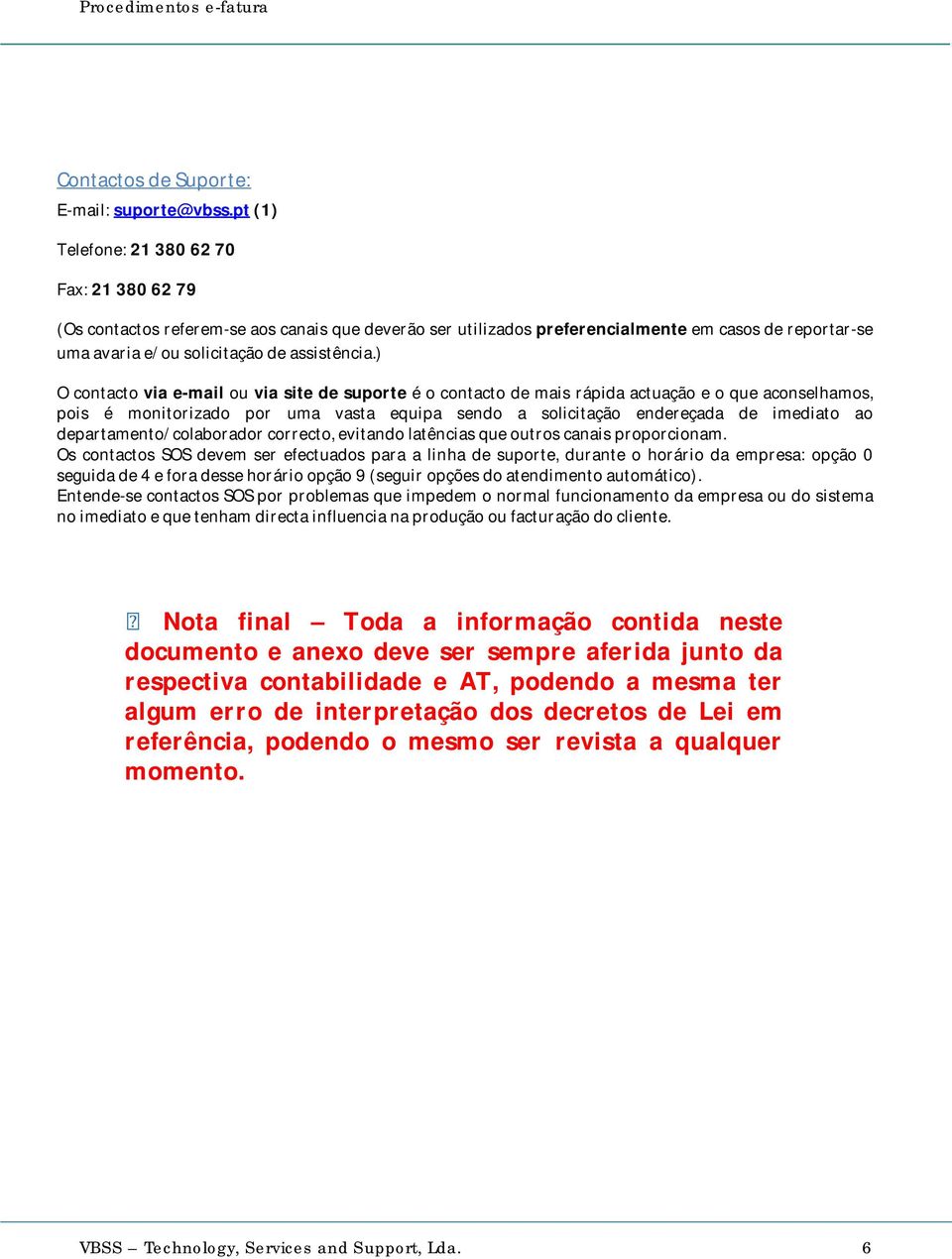 ) O contacto via e-mail ou via site de suporte é o contacto de mais rápida actuação e o que aconselhamos, pois é monitorizado por uma vasta equipa sendo a solicitação endereçada de imediato ao