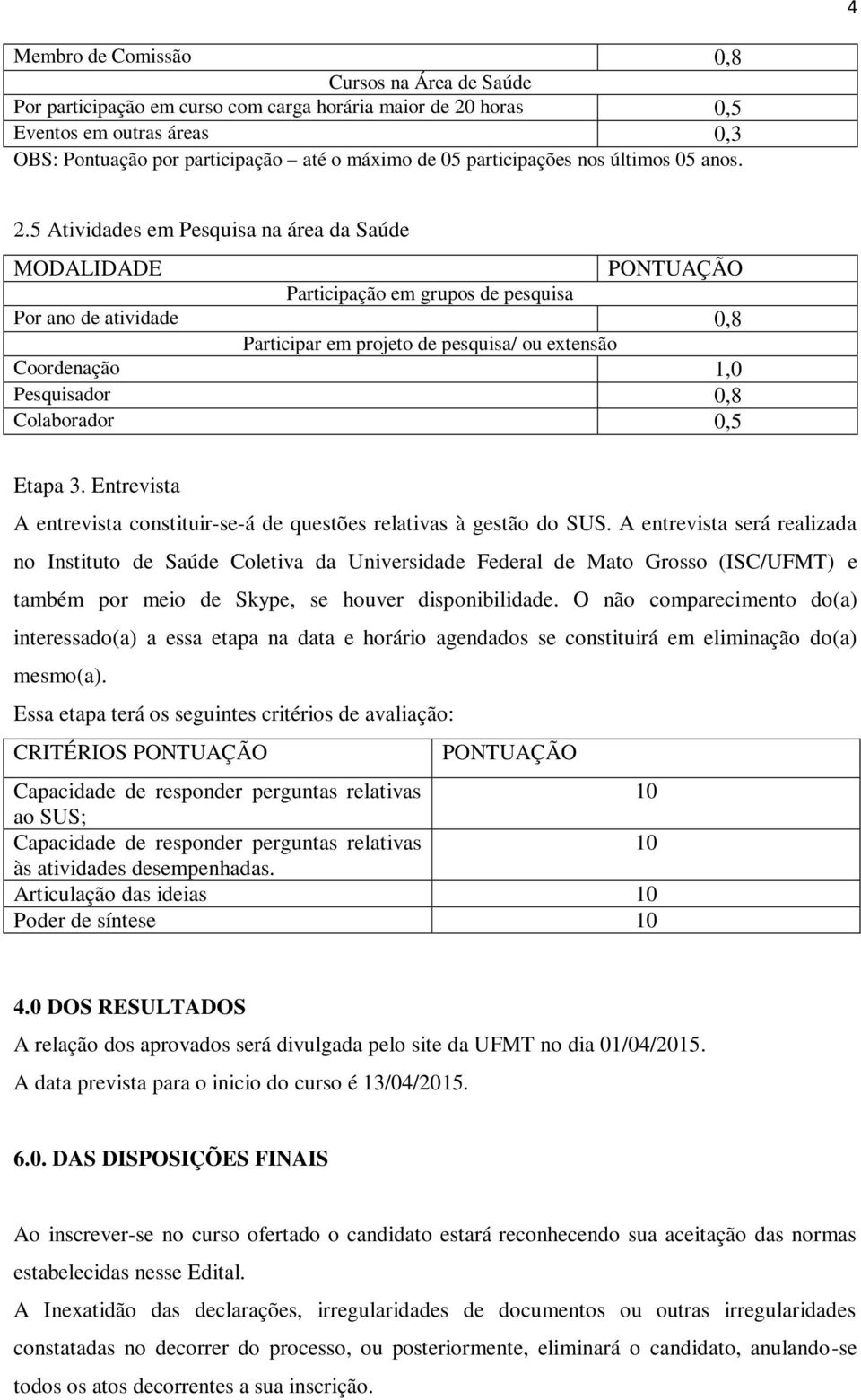 5 Atividades em Pesquisa na área da Saúde MODALIDADE Participação em grupos de pesquisa Por ano de atividade 0,8 Participar em projeto de pesquisa/ ou extensão Coordenação 1,0 Pesquisador 0,8