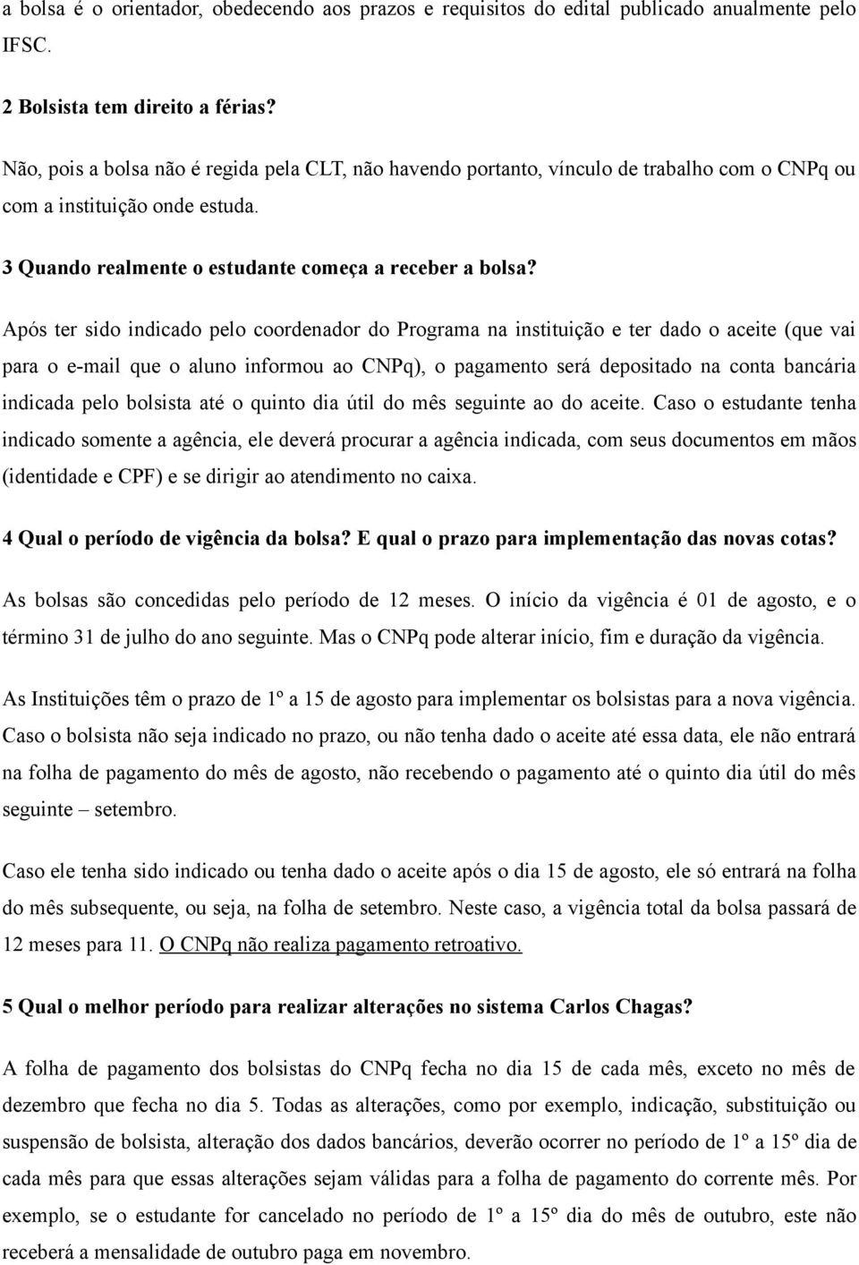 Após ter sido indicado pelo coordenador do Programa na instituição e ter dado o aceite (que vai para o e-mail que o aluno informou ao CNPq), o pagamento será depositado na conta bancária indicada