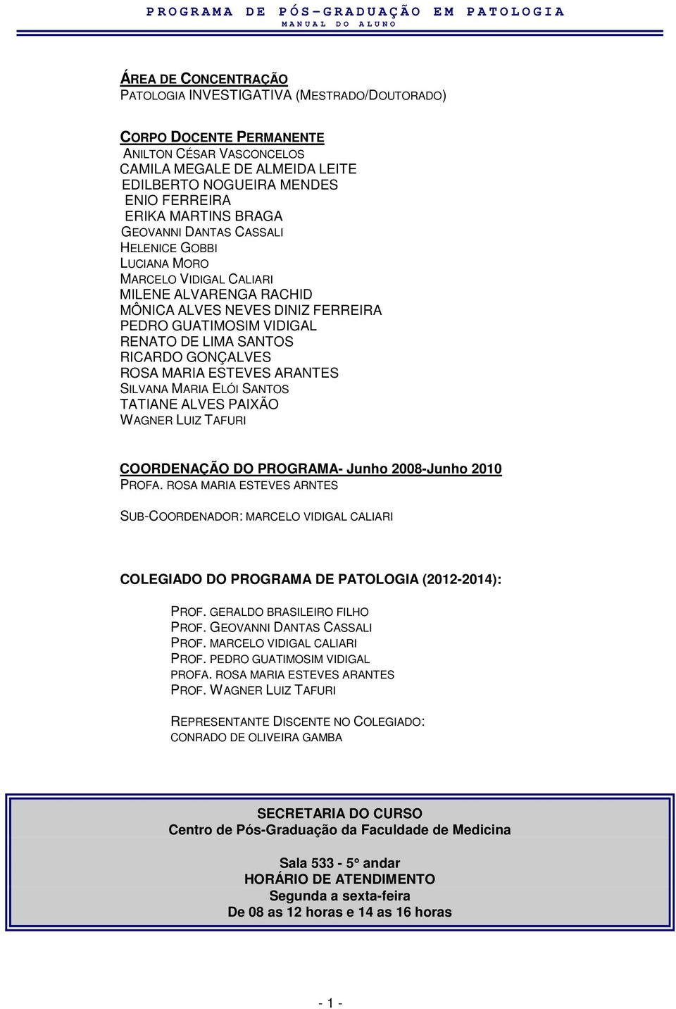 RICARDO GONÇALVES ROSA MARIA ESTEVES ARANTES SILVANA MARIA ELÓI SANTOS TATIANE ALVES PAIXÃO WAGNER LUIZ TAFURI COORDENAÇÃO DO PROGRAMA- Junho 2008-Junho 2010 PROFA.