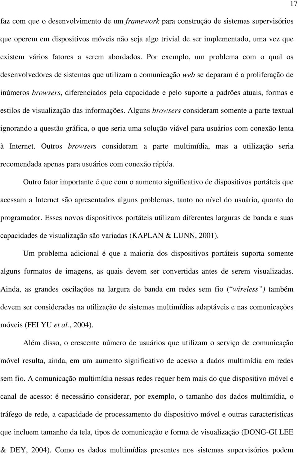 Por exemplo, um problema com o qual os desenvolvedores de sistemas que utilizam a comunicação web se deparam é a proliferação de inúmeros browsers, diferenciados pela capacidade e pelo suporte a