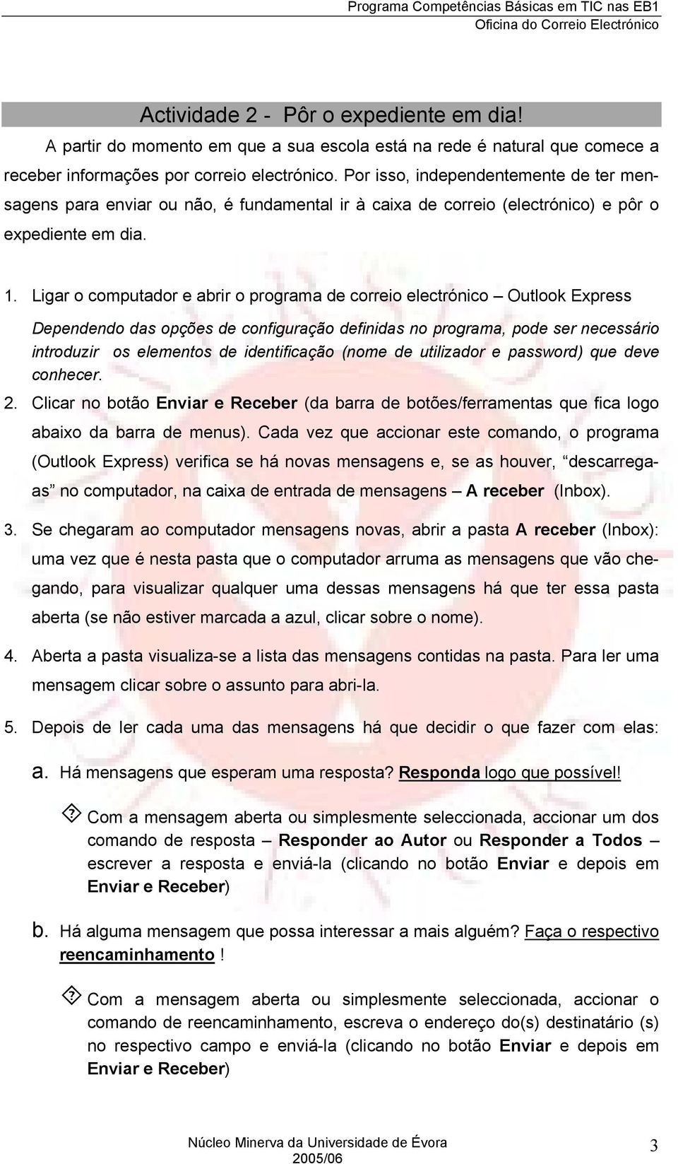 Ligar o computador e abrir o programa de correio electrónico Outlook Express Dependendo das opções de configuração definidas no programa, pode ser necessário introduzir os elementos de identificação