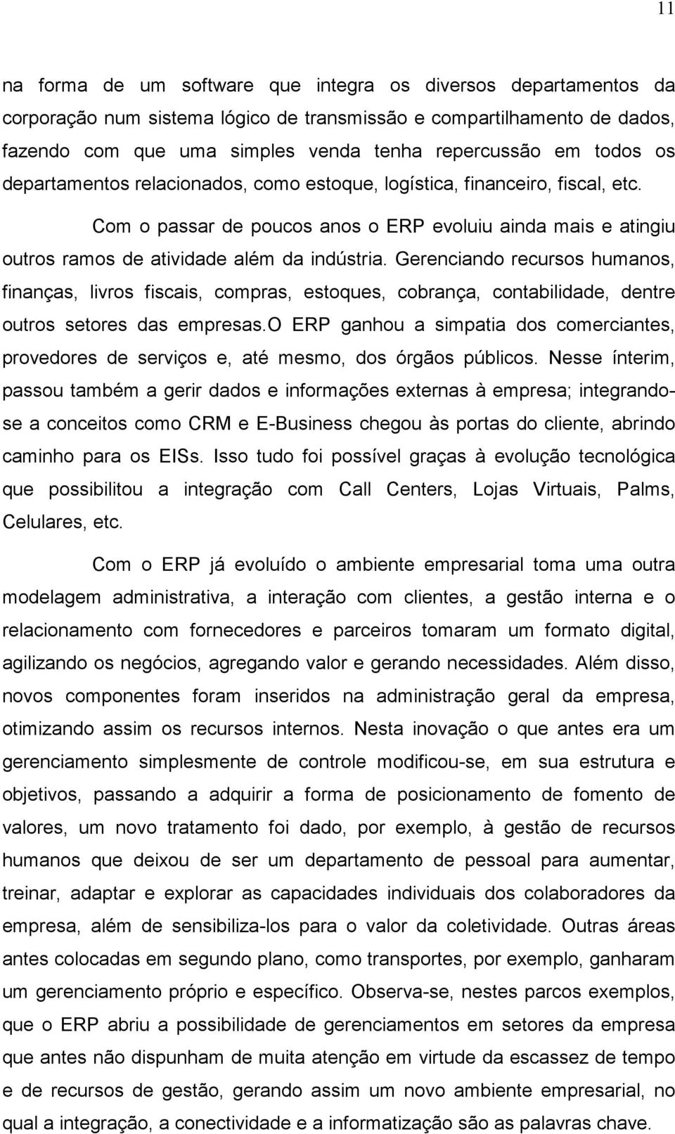 Gerenciando recursos humanos, finanças, livros fiscais, compras, estoques, cobrança, contabilidade, dentre outros setores das empresas.