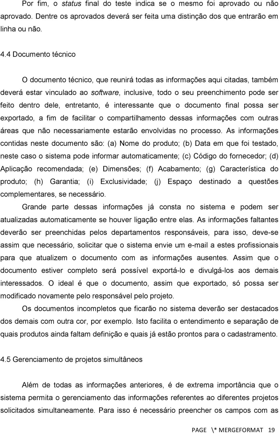 entretanto, é interessante que o documento final possa ser exportado, a fim de facilitar o compartilhamento dessas informações com outras áreas que não necessariamente estarão envolvidas no processo.