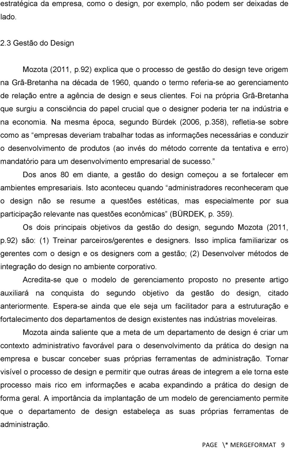 Foi na própria Grã-Bretanha que surgiu a consciência do papel crucial que o designer poderia ter na indústria e na economia. Na mesma época, segundo Bürdek (2006, p.