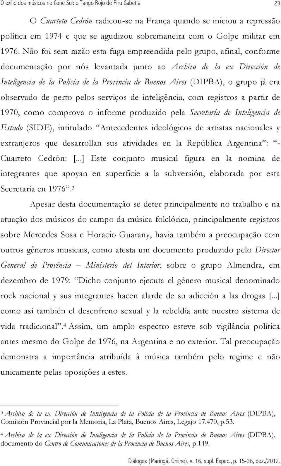 Não foi sem razão esta fuga empreendida pelo grupo, afinal, conforme documentação por nós levantada junto ao Archivo de la ex Dirección de Inteligencia de la Policía de la Provincia de Buenos Aires