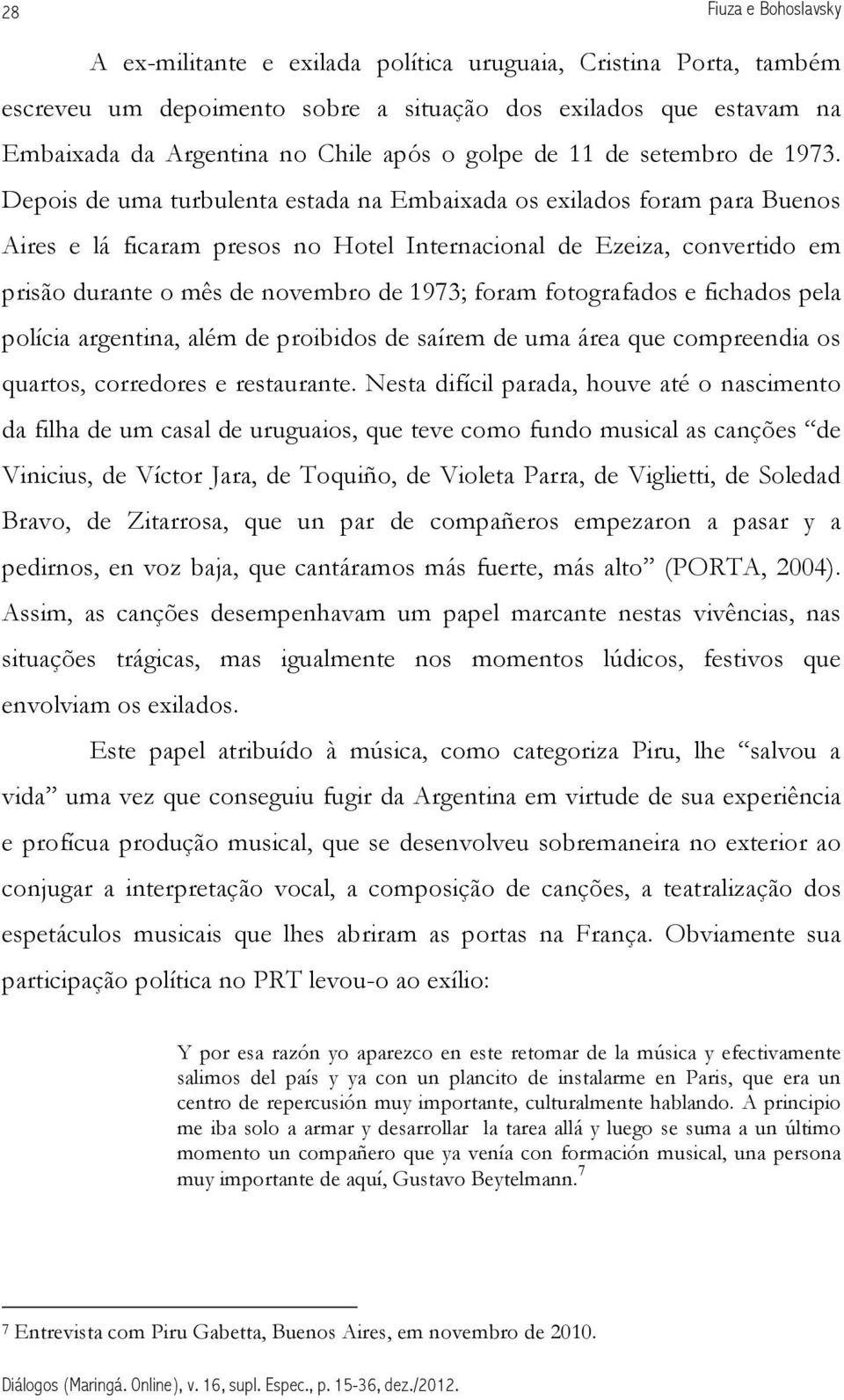 Depois de uma turbulenta estada na Embaixada os exilados foram para Buenos Aires e lá ficaram presos no Hotel Internacional de Ezeiza, convertido em prisão durante o mês de novembro de 1973; foram