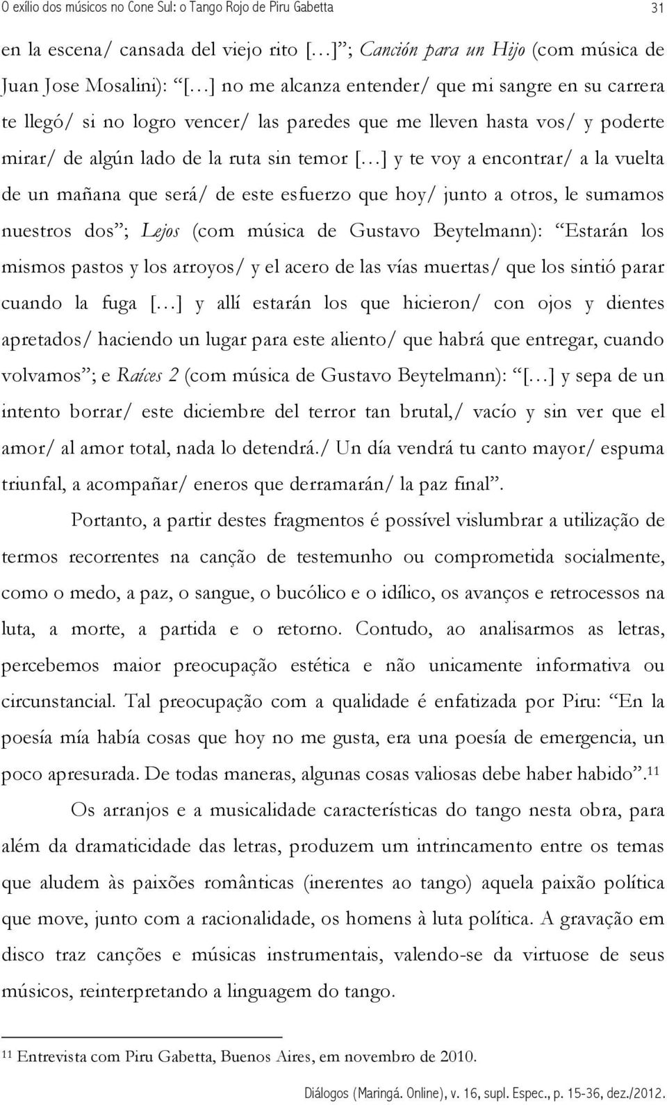 será/ de este esfuerzo que hoy/ junto a otros, le sumamos nuestros dos ; Lejos (com música de Gustavo Beytelmann): Estarán los mismos pastos y los arroyos/ y el acero de las vías muertas/ que los