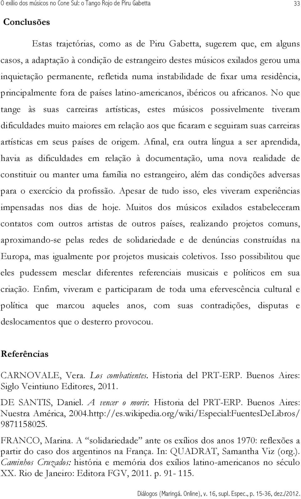 No que tange às suas carreiras artísticas, estes músicos possivelmente tiveram dificuldades muito maiores em relação aos que ficaram e seguiram suas carreiras artísticas em seus países de origem.