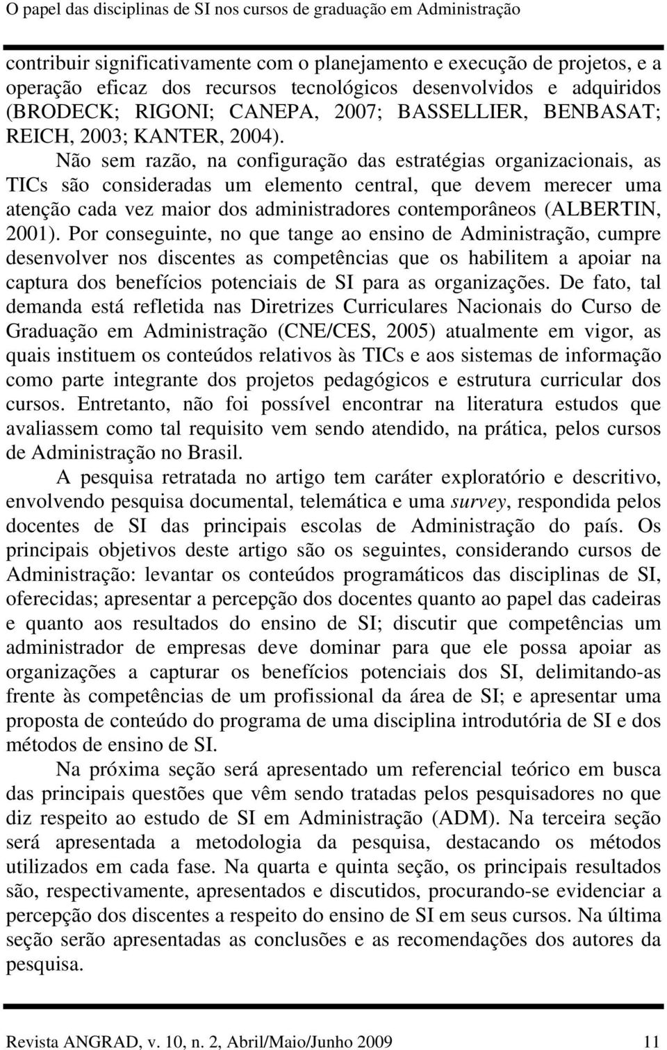 Não sem razão, na configuração das estratégias organizacionais, as TICs são consideradas um elemento central, que devem merecer uma atenção cada vez maior dos administradores contemporâneos