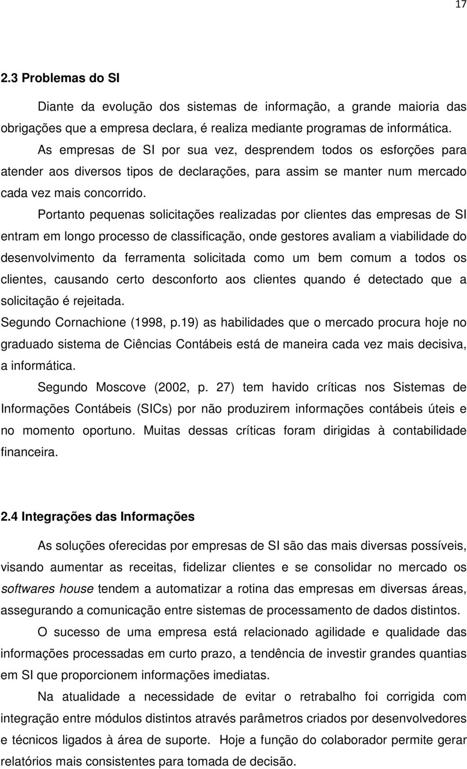 Portanto pequenas solicitações realizadas por clientes das empresas de SI entram em longo processo de classificação, onde gestores avaliam a viabilidade do desenvolvimento da ferramenta solicitada