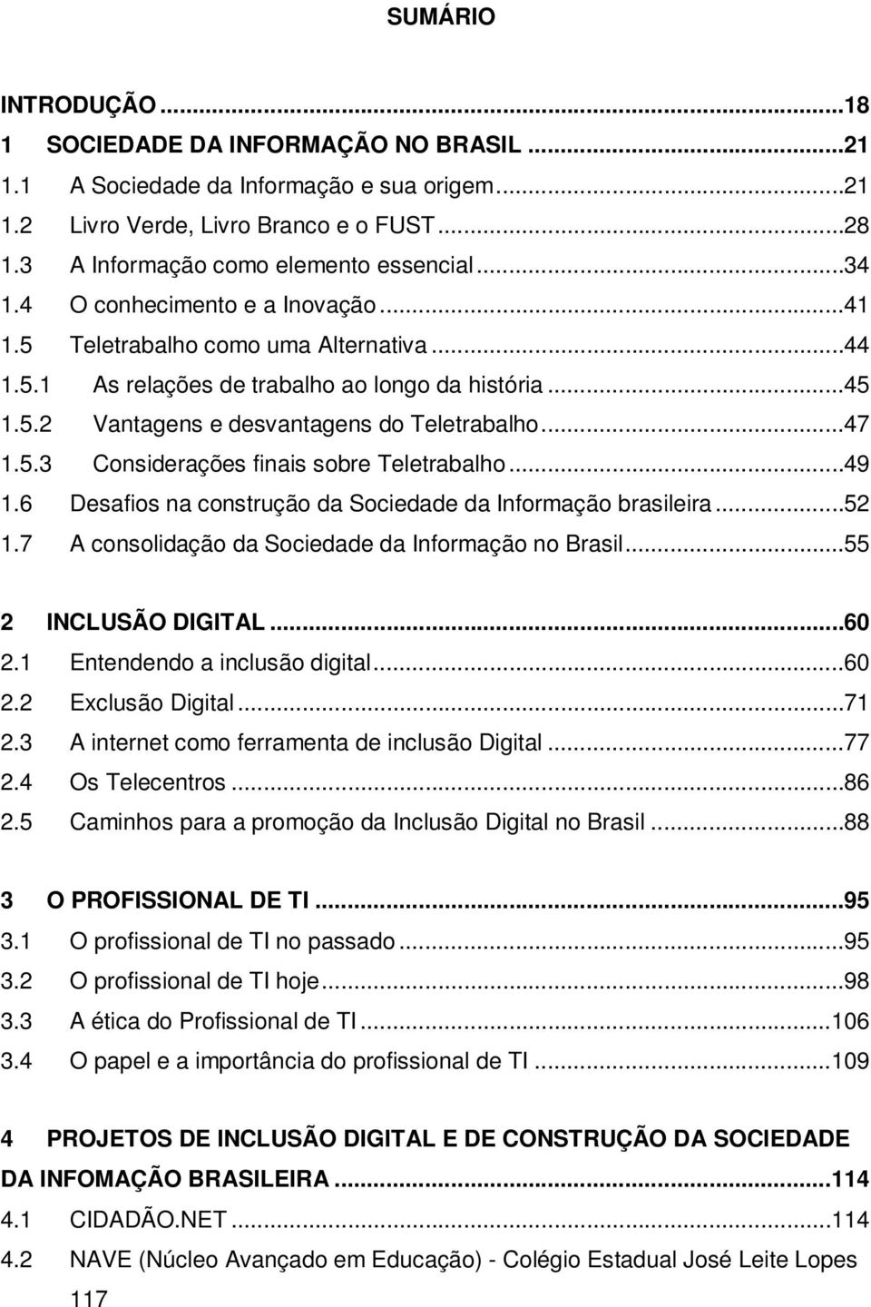 ..49 1.6 Desafios na construção da Sociedade da Informação brasileira...52 1.7 A consolidação da Sociedade da Informação no Brasil...55 2 INCLUSÃO DIGITAL...60 2.1 Entendendo a inclusão digital...60 2.2 Exclusão Digital.