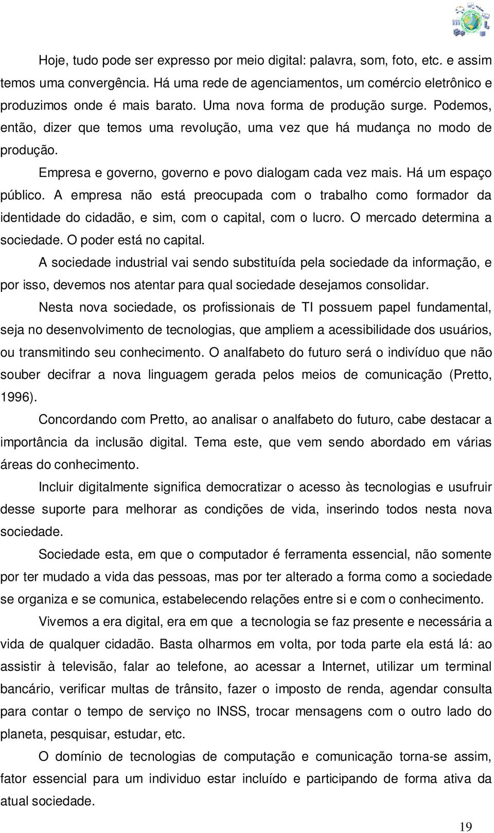 Há um espaço público. A empresa não está preocupada com o trabalho como formador da identidade do cidadão, e sim, com o capital, com o lucro. O mercado determina a sociedade. O poder está no capital.