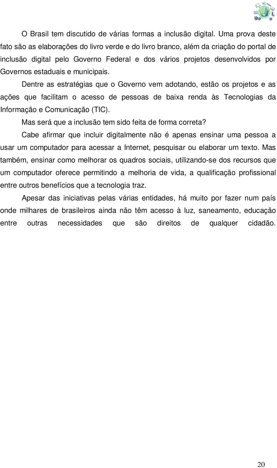 e municipais. Dentre as estratégias que o Governo vem adotando, estão os projetos e as ações que facilitam o acesso de pessoas de baixa renda às Tecnologias da Informação e Comunicação (TIC).