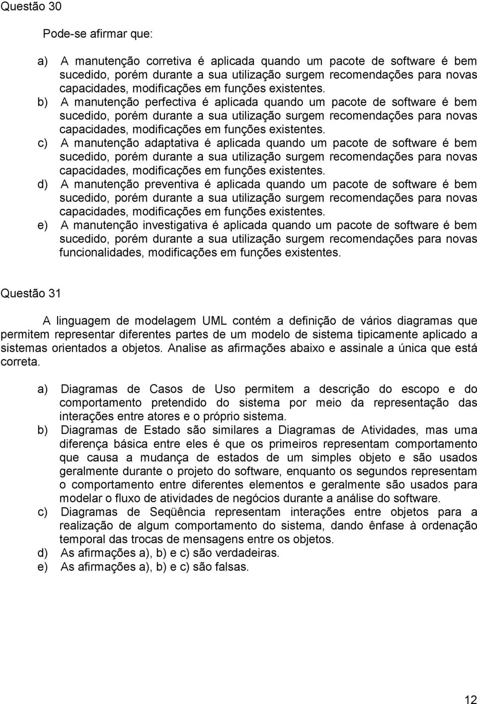 b) A manutenção perfectiva é aplicada quando um pacote de software é bem sucedido, porém durante a sua utilização surgem recomendações para novas capacidades,  c) A manutenção adaptativa é aplicada