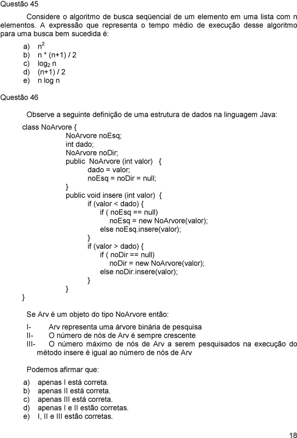 de uma estrutura de dados na linguagem Java: class NoArvore { NoArvore noesq; int dado; NoArvore nodir; public NoArvore (int valor) { dado = valor; noesq = nodir = null; } public void insere (int