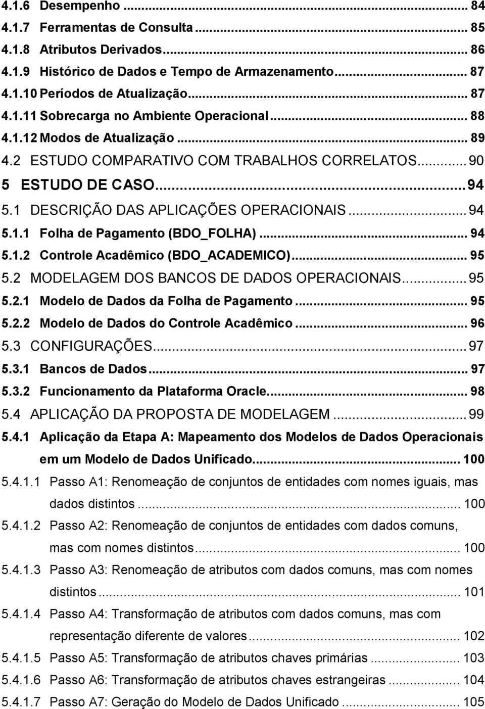 ..94 5.1.2 Controle Acadêmico (BDO_ACADEMICO)...95 5.2 MODELAGEM DOS BANCOS DE DADOS OPERACIONAIS...95 5.2.1 Modelo de Dados da Folha de Pagamento...95 5.2.2 Modelo de Dados do Controle Acadêmico.