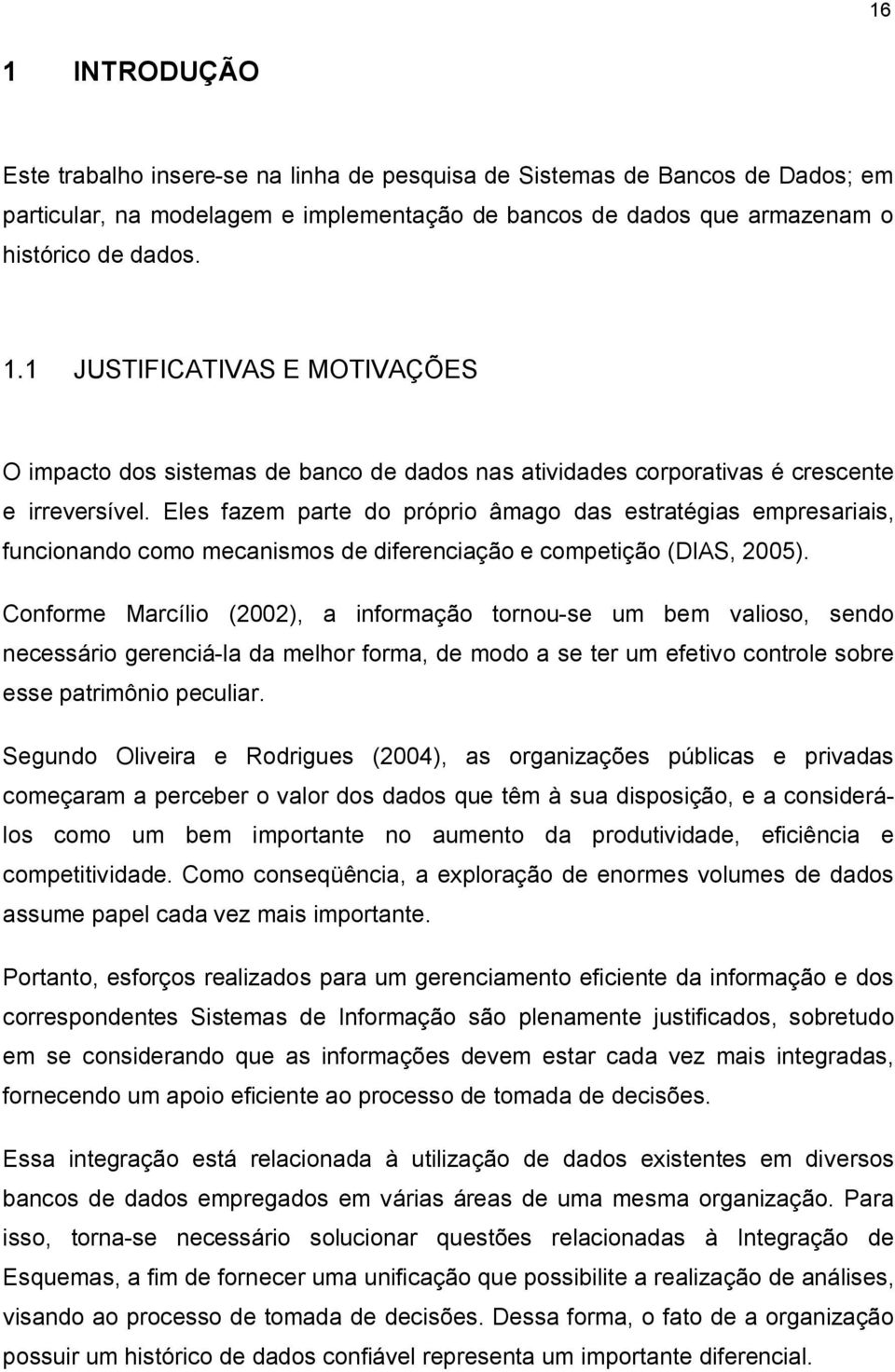 Conforme Marcílio (2002), a informação tornou-se um bem valioso, sendo necessário gerenciá-la da melhor forma, de modo a se ter um efetivo controle sobre esse patrimônio peculiar.