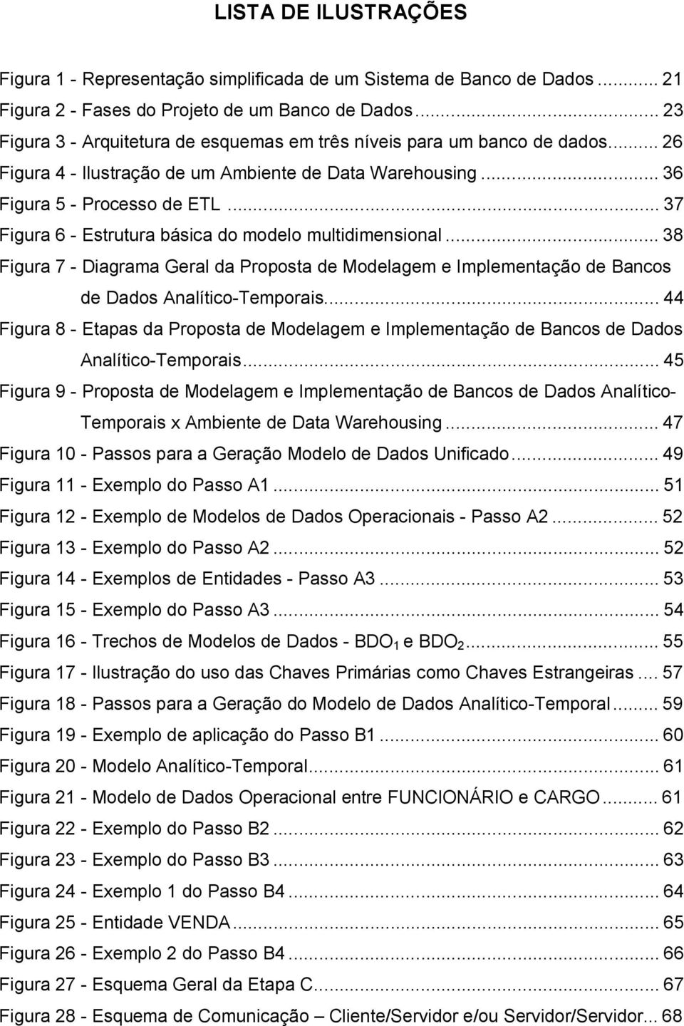 ..37 Figura 6 - Estrutura básica do modelo multidimensional...38 Figura 7 - Diagrama Geral da Proposta de Modelagem e Implementação de Bancos de Dados Analítico-Temporais.