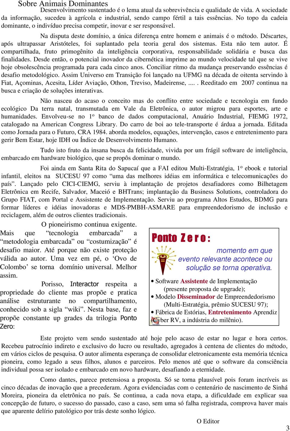 Na disputa deste domínio, a única diferença entre homem e animais é o método. Déscartes, após ultrapassar Aristóteles, foi suplantado pela teoria geral dos sistemas. Esta não tem autor.