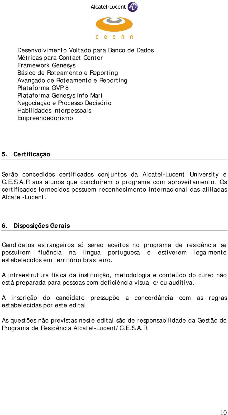 Os certificados fornecidos possuem reconhecimento internacional das afiliadas Alcatel-Lucent. 6.