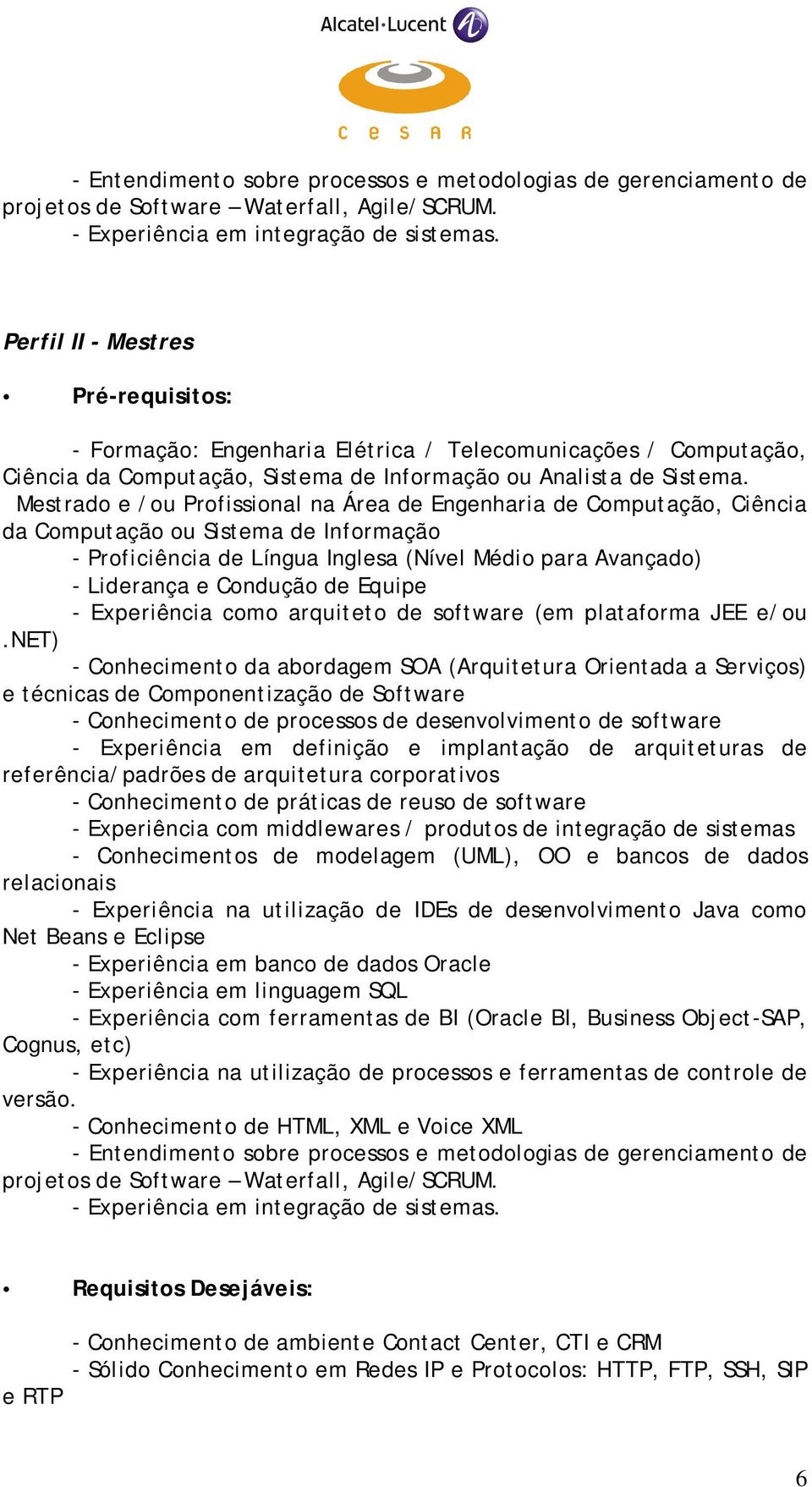 Mestrado e /ou Profissional na Área de Engenharia de Computação, Ciência da Computação ou Sistema de Informação - Proficiência de Língua Inglesa (Nível Médio para Avançado) - Liderança e Condução de