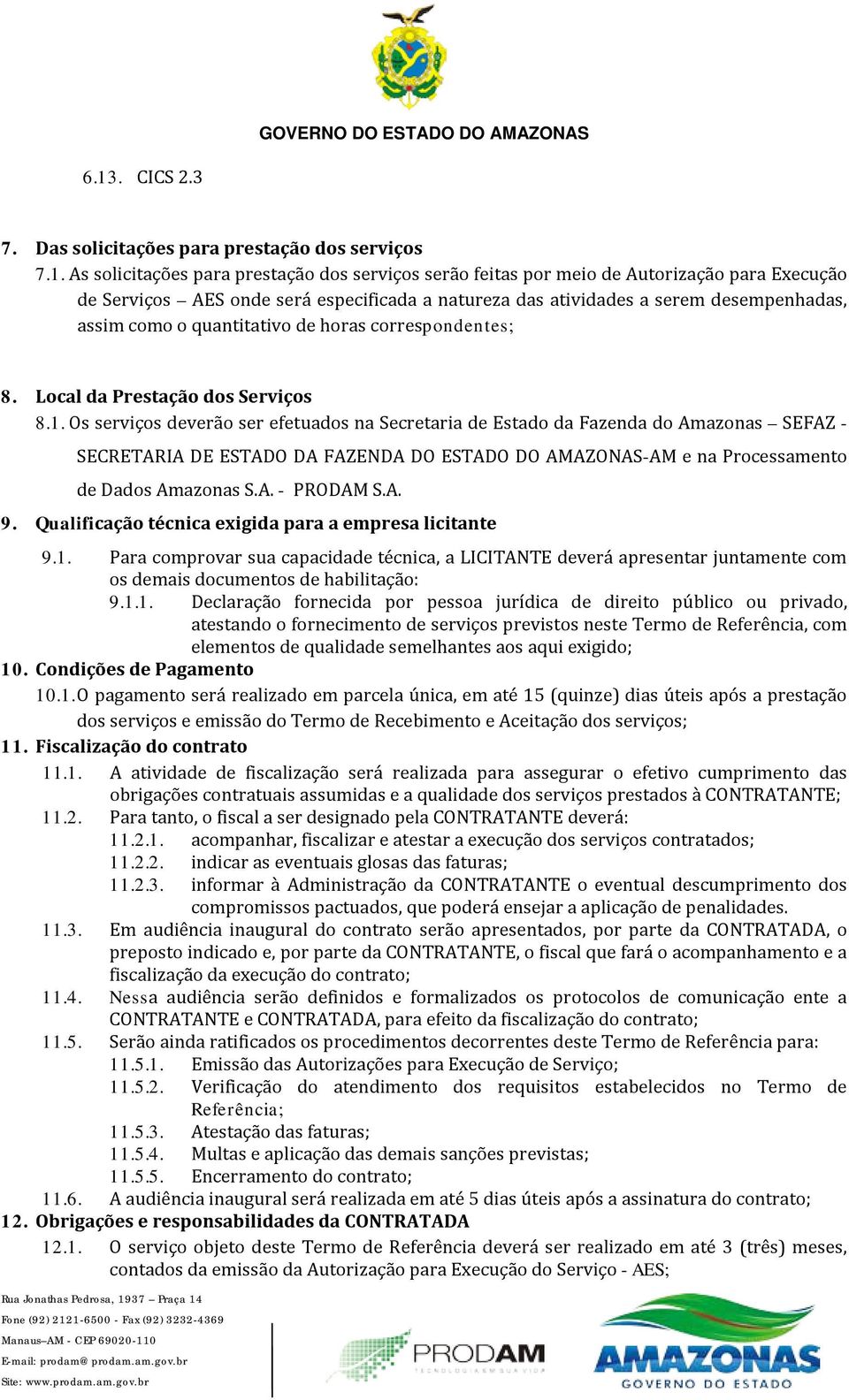 Os serviços deverão ser efetuados na Secretaria de Estado da Fazenda do Amazonas SEFAZ - SECRETARIA DE ESTADO DA FAZENDA DO ESTADO DO AMAZONAS-AM e na Processamento de Dados Amazonas S.A. - PRODAM S.