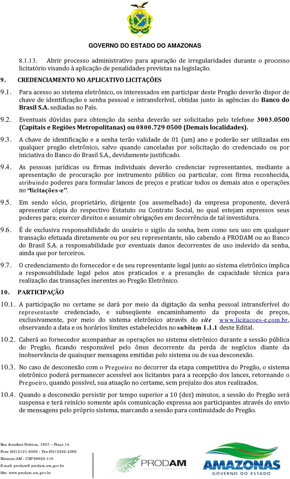 Para acesso ao sistema eletrônico, os interessados em participar deste Pregão deverão dispor de chave de identificação e senha pessoal e intransferível, obtidas junto às agências do Banco do Brasil S.