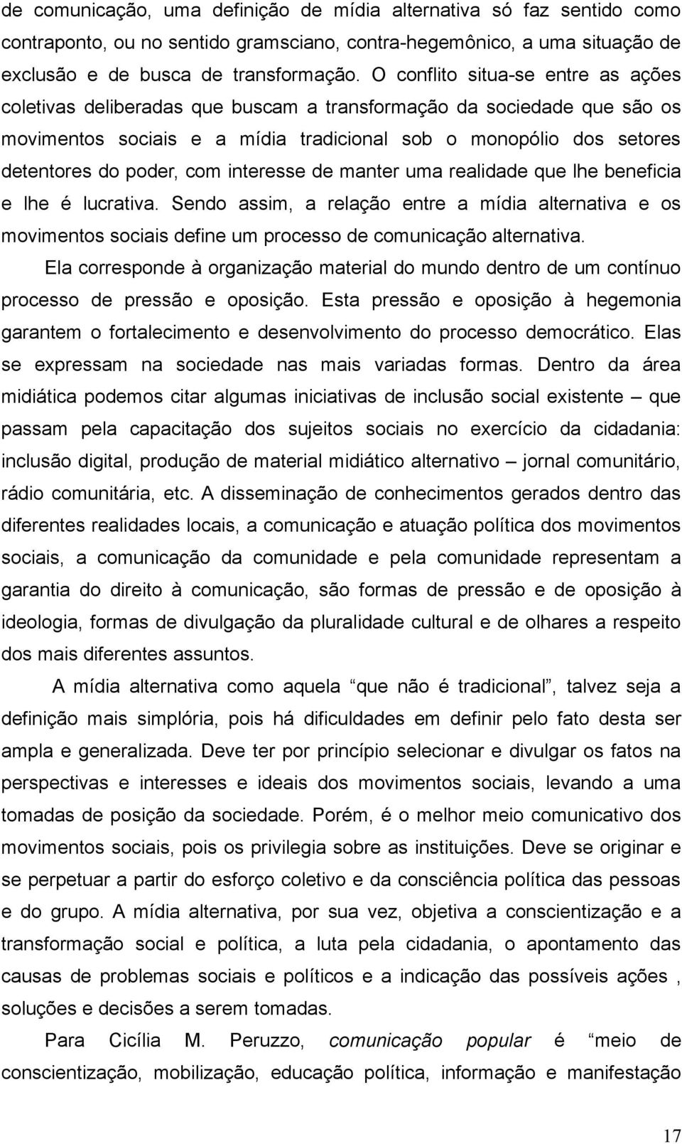 com interesse de manter uma realidade que lhe beneficia e lhe é lucrativa. Sendo assim, a relação entre a mídia alternativa e os movimentos sociais define um processo de comunicação alternativa.